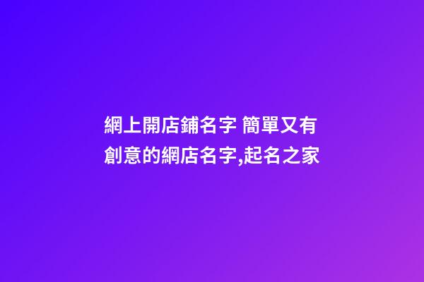 網上開店鋪名字 簡單又有創意的網店名字,起名之家-第1張-店鋪起名-玄機派